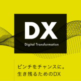 【 DX 】ピンチをチャンスに。生き残るためのデジタルトランスフォーメーション